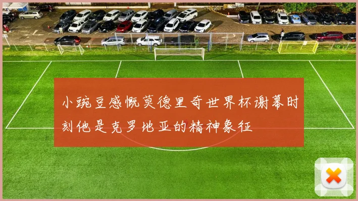 小豌豆感慨莫德里奇世界杯谢幕时刻他是克罗地亚的精神象征