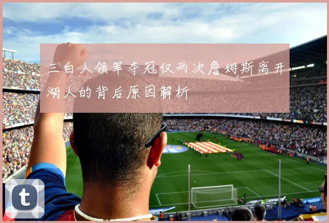 三白人领军夺冠仅两次詹姆斯离开湖人的背后原因解析