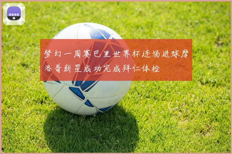 梦幻一周赛巴里世界杯连场进球摩洛哥新星成功完成拜仁体检