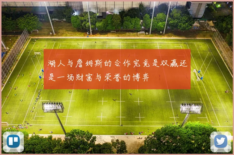 湖人与詹姆斯的合作究竟是双赢还是一场财富与荣誉的博弈
