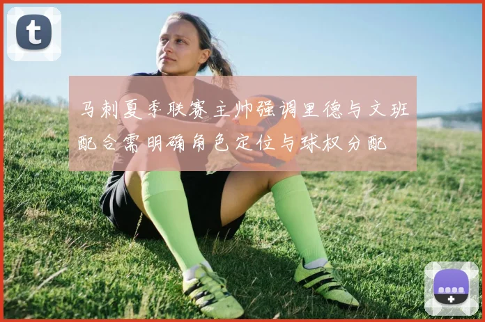 马刺夏季联赛主帅强调里德与文班配合需明确角色定位与球权分配