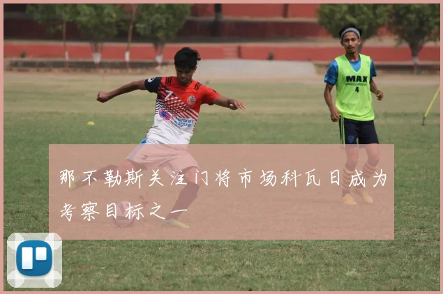 那不勒斯关注门将市场科瓦日成为考察目标之一