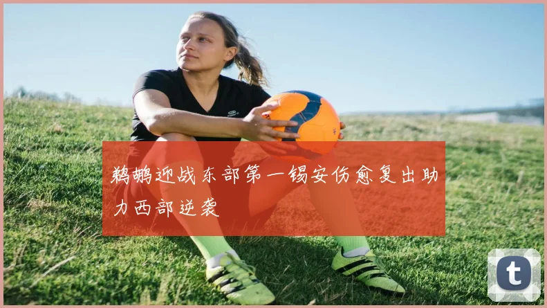 鹈鹕迎战东部第一锡安伤愈复出助力西部逆袭