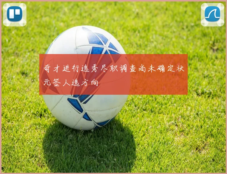 奇才进行选秀尽职调查尚未确定状元签人选方向